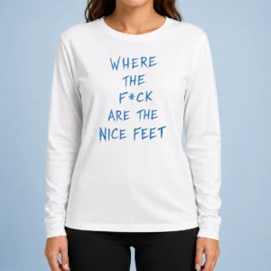 Original Where The Fck Are The Nice Feet Quote Sarcastic Long Sleeve Shirt