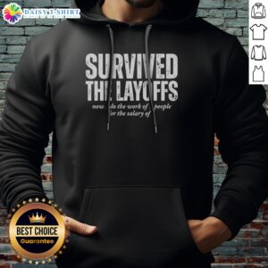 Hot Survived The Layoffs Now I Do The Work Of 5 People For The Salary Of 1 Hoodie in a cozy setting