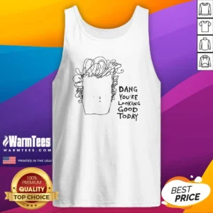 Original Man Dang Youre Looking Good Today Tank Top
