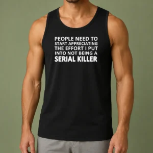 Nice People Need To Start Appreciating The Effort I Put Into Not Being A Serial Killer Typography Tank Top