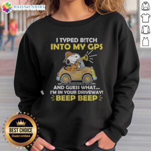 Funny Snoopy Peanuts I Typed B Tch Into My GPS And Guess What I Am In Your Driveway sweatshirt featuring a playful graphic.