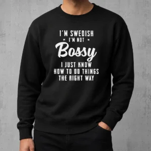 Funny I'M Swedish I'M Not Bossy I Just Know How To Do Things The Right Way Sweater