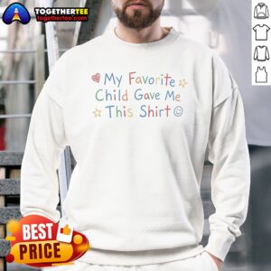 Nice My Favorite Child Gave Me This Shirt Funny Parent Birthday Holiday Sweatshirt in a cozy fit for parents
