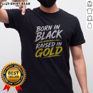 Good Born In Black Raised In Gold Shirt displayed on a neutral background, showcasing its unique design.