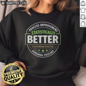 Nice Statistically Better Process Improvement Divisional Field Day Every Challenge Every Time Sweatshirt displayed on a model