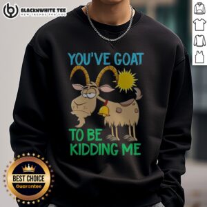 Funny Goat Animal Farm You'Ve Goat To Be Kidding Me Sweatshirt featuring a playful goat graphic