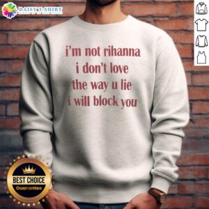 Nice Im Not Rihanna I Dont Love The Way U Lie I Will Block You Sweashirt in black cotton fabric with bold white text