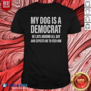 Good My Dog Is A Democrat He Lays Around All Day