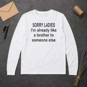 Good Sorry Ladies I Am Already Like A Brother To Someone Else Long Sleeve Shirt