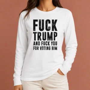 Awesome Fck Trump And Fck You For Voting Him Long Sleeve Shirt