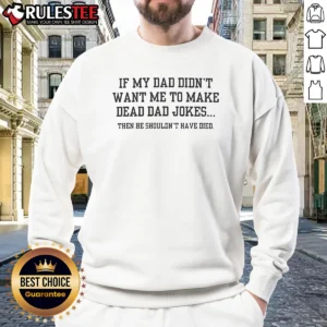 Original If My Dad Didnt Want Me To Make Dead Dad Jokes Then He Shouldnt Have Died Sweatshirt