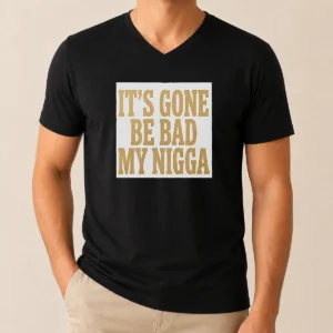 Hot Its Gone Be Bad My Nigga V-Neck Shirt