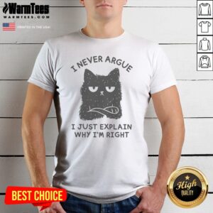 I Never Argue I Just Explain Why I'M Right shirt on shirt