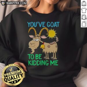 Awesome Goat Animal Farm You've Goat To Be Kidding Me Sweatshirt showcasing a fun goat graphic design