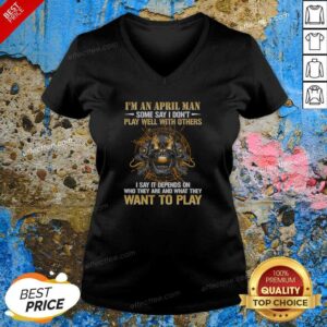 Original I'M An April Man Some Say I Don'T Play Well With Others I Say It Depends On WHO They Are And What They Want To Play v neck shirt in dark color