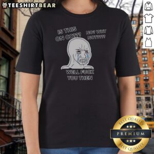 Nice Wojak Crying Face Is This On CC No Why Not Well Fck You Then Ladies Shirt featuring a unique graphic design.