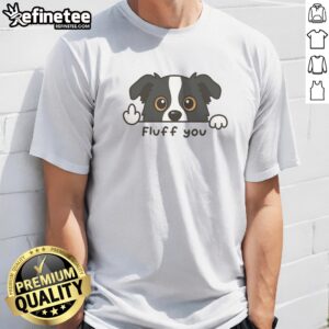 Top Fluff You Dog t-shirt featuring a fun and playful design for dog lovers.