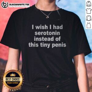 Good I Wish I Had Serotonin Instead Of This Tiny Penis Text Ladies Shirt in a vibrant color option, perfect for casual wear.