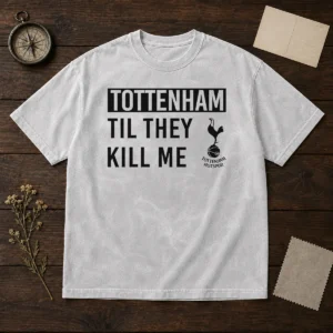 Top Tottenham Til They Kill Me Washed T-Shirt