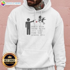 Pretty Don'T Even Think About It Last Time You Screw Up Hoodie