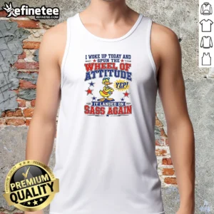 Pretty I Woke Up Today And Spun The Wheel Of Attitude Yep It Landed On Sass Again 0 Tshirts Sweat Tank Top