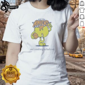 Hot Ain'T Nuthin Ta Fuck Wit New York Knicks Basketball Logo Ladies Shirt