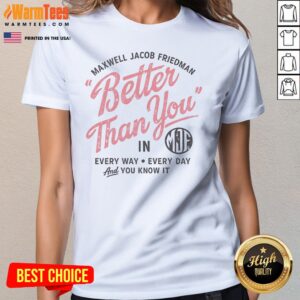 Hot Maxwell Jacob Friedman Better Than You In Every Way Every Day And You Know It Ladies Shirt ladies tee in black with bold white text