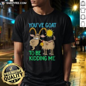 Awesome Goat Animal Farm You'Ve Goat To Be Kidding Me Shirt displayed on a wooden background