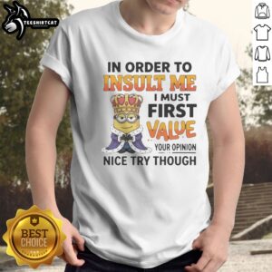 Pretty Minion In Order To Insult Me I Must First Value Your Opinion Shirt featuring a playful minion graphic.