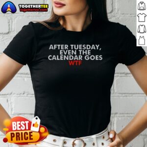Original After Tuesday Even The Calender Goes Ladies Shirt