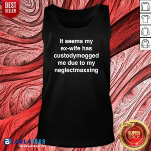 Pretty It Seems My Ex Wife Has Custodymogged Me Due To My Neglectmaxxing Text Tank Top