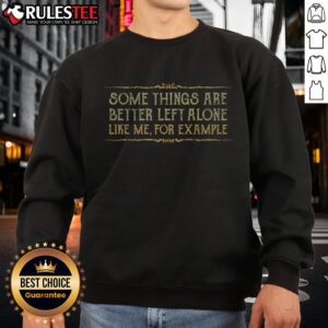 Pretty Some Things Are Better Left Alone Like Me For Example Sweatshirt featuring a unique design.
