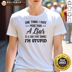 Official One Thing I Hate More Than A Liar Is A Liar That Thinks Im Stupid
