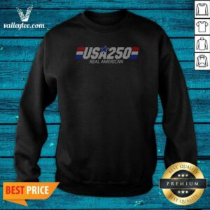 Pretty USA 250 Real American 250th Anniversary Of The United States Of America Sweatshirt