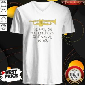 Official Be Nice Or I'Ll Empty My Spit Valve On You Trumpet V-Neck Shirt