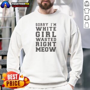 Official Sorry I'M White Girl Wasted Right Meow Sweatshirt
