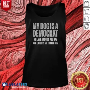 Good My Dog Is A Democrat He Lays Around All Day Tank Top