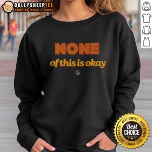 Premium None Of This Is Okay Sweatshirt featuring a bold graphic design on a cozy fabric.