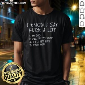 Pretty I Know I Say Fuck A Lot List Slogan Rude Quote Humor Apparel Shirt displayed on a flat surface
