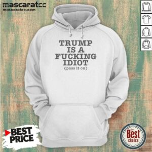 Nice President US Is A Fcking Idiot Pass It On Hoodie