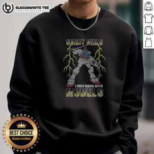 Hot Sorry Girls I Only Hang With Mech Models Sweashirt