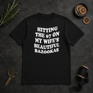 Pretty Hitting The 67 On My Wife'S Beautiful Bazookas t shirt in black, front view