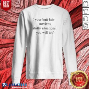 Top Your Butt Hair Survives Shitty Situations You Will Too sweatshirt optimized, cozy crewneck sweatshirt with bold text design
