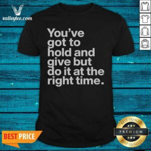 Official Youve Got To Hold And Give But Do It At The Right Time