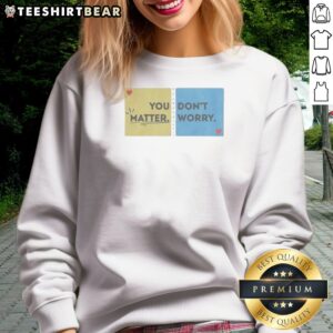 Pretty You Don'T Matter Worry Sweatshirt