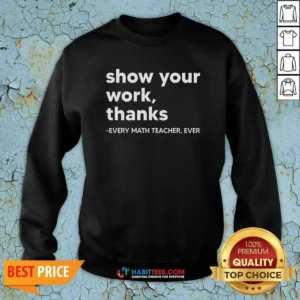 Official Show Your Work Thanks Every Math Teacher Ever Sweatshirt