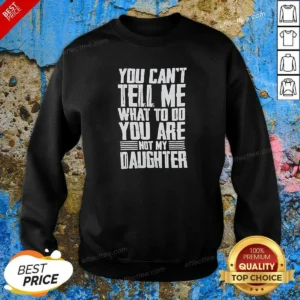 Official You Cannot Tell Me What To Do You Are Not My Daughter Sweatshirt