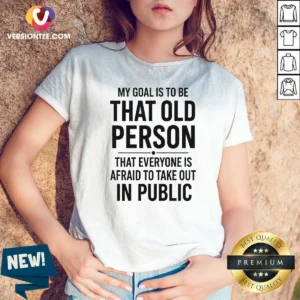 Awesome My Goal Is To Be That Old Person That Everyone Is Afraid To Take Out In Public V-Neck Shirt