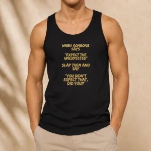Good When Someone Says Expect The Unexpected Slap Them And Say You Didnt Expect That Did You Tank Top