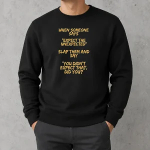 Good When Someone Says Expect The Unexpected Slap Them And Say You Didnt Expect That Did You Sweater